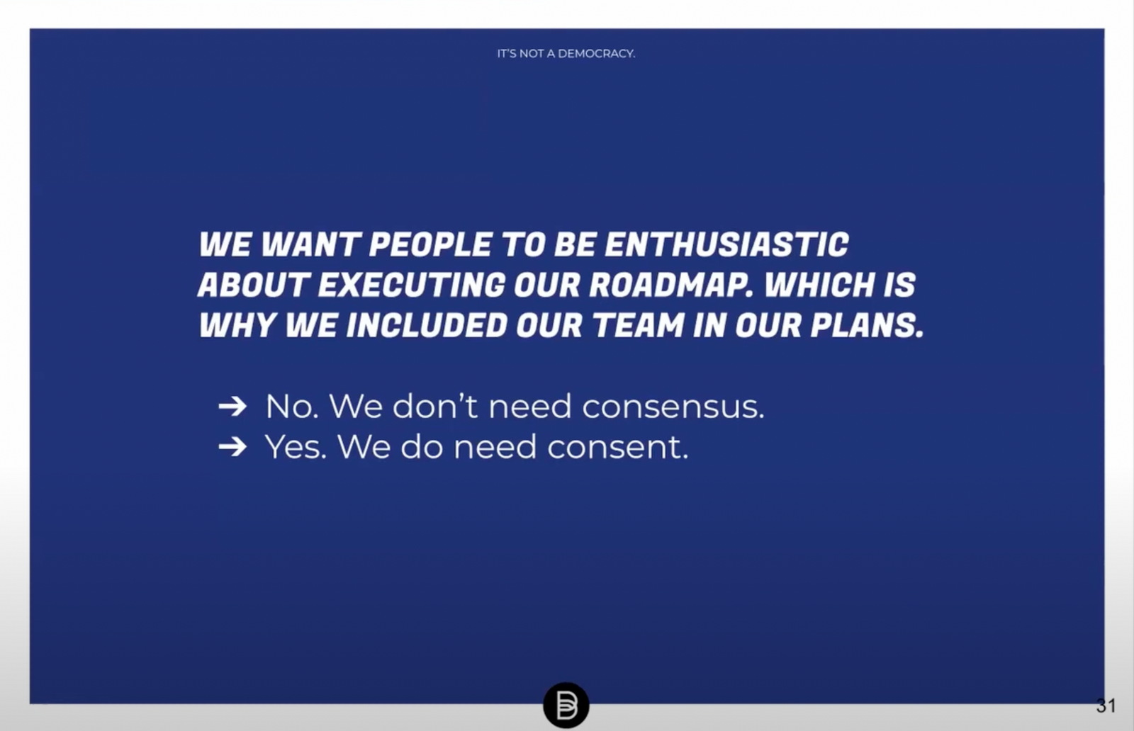 We want people to be enthusiastic about executing our roadmap which is why we included our team in our plans. No. We don't need consensus. Yes. We do need consent.